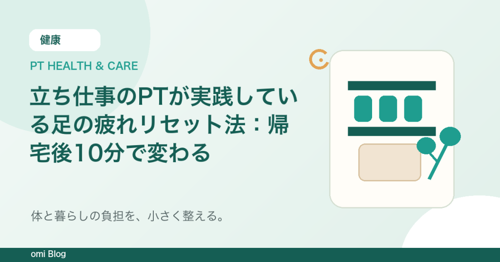 立ち仕事のPTが実践している足の疲れリセット法：帰宅後10分で変わる