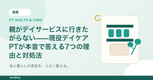 親がデイサービスに行きたがらない——現役デイケアPTが本音で答える7つの理由と対処法
